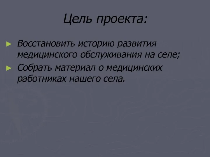 Цель проекта: Восстановить историю развития медицинского обслуживания на селе; Собрать материал о медицинских работниках нашего села.