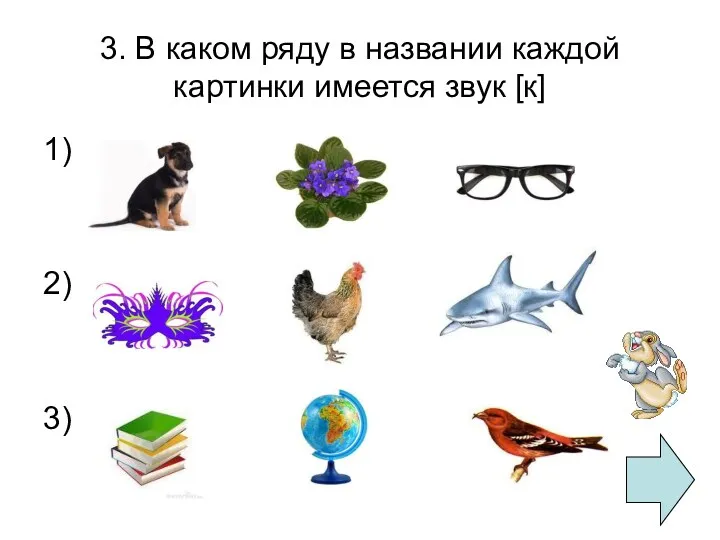 3. В каком ряду в названии каждой картинки имеется звук [к] 1) 2) 3)