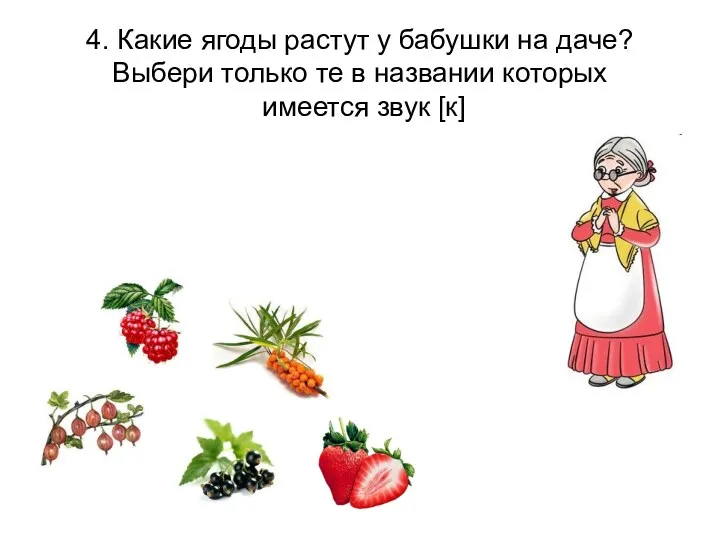 4. Какие ягоды растут у бабушки на даче? Выбери только