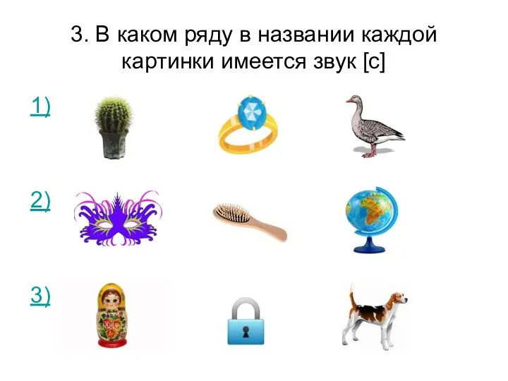 3. В каком ряду в названии каждой картинки имеется звук [с] 1) 2) 3)