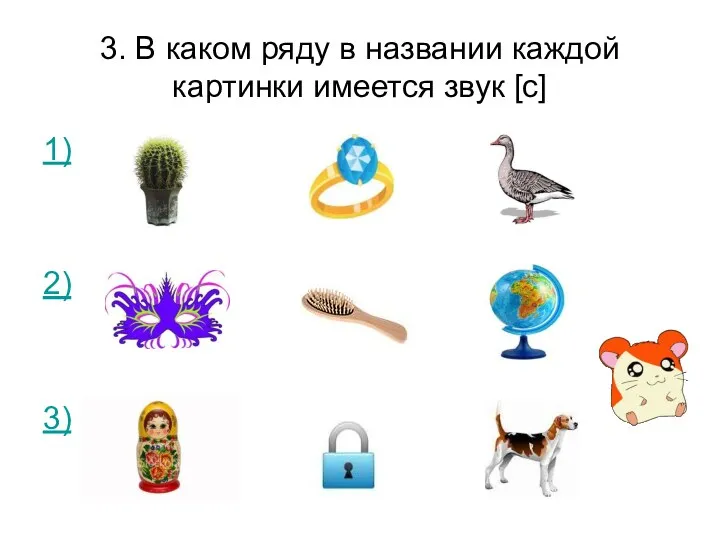 3. В каком ряду в названии каждой картинки имеется звук [с] 1) 2) 3)