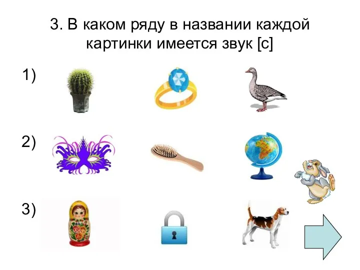 3. В каком ряду в названии каждой картинки имеется звук [с] 1) 2) 3)