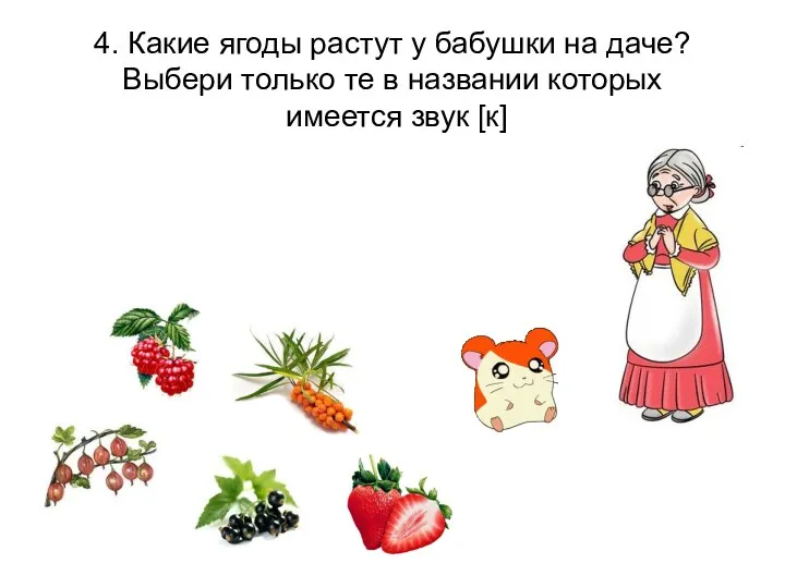 4. Какие ягоды растут у бабушки на даче? Выбери только