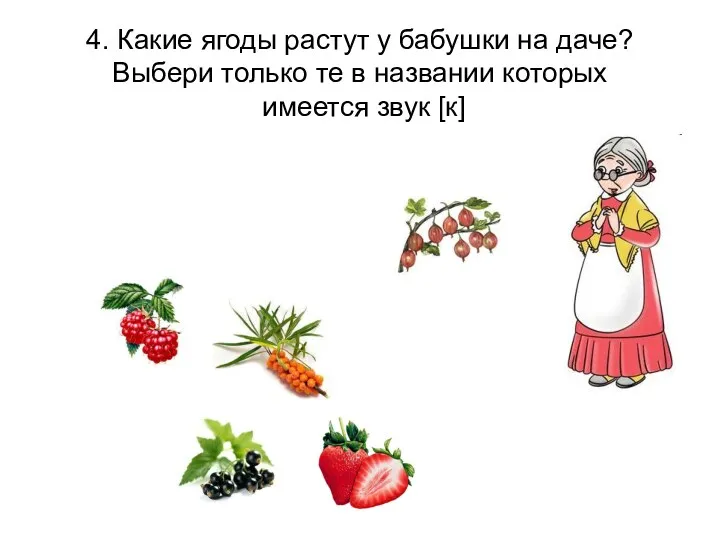 4. Какие ягоды растут у бабушки на даче? Выбери только