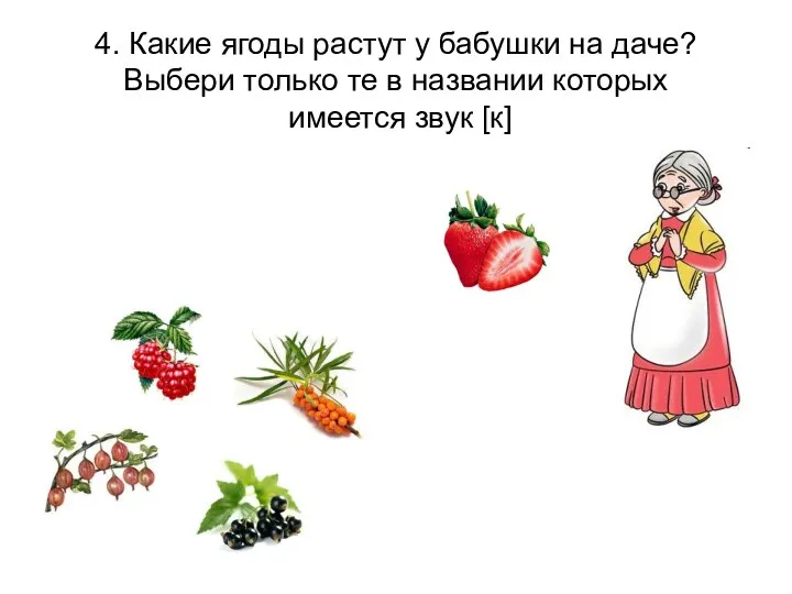 4. Какие ягоды растут у бабушки на даче? Выбери только