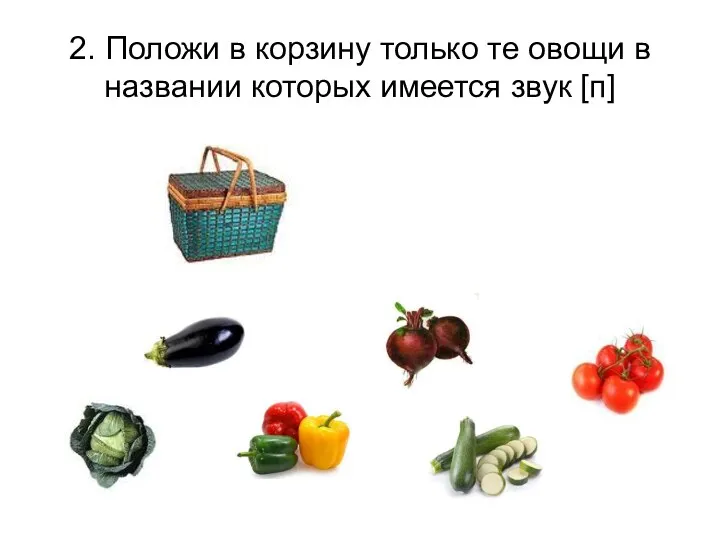 2. Положи в корзину только те овощи в названии которых имеется звук [п]