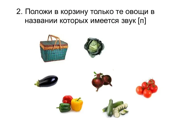 2. Положи в корзину только те овощи в названии которых имеется звук [п]