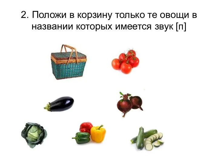 2. Положи в корзину только те овощи в названии которых имеется звук [п]