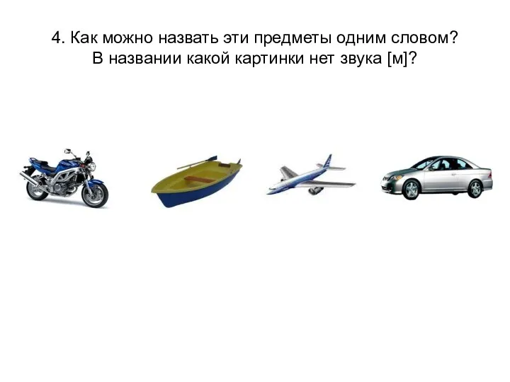 4. Как можно назвать эти предметы одним словом? В названии какой картинки нет звука [м]?