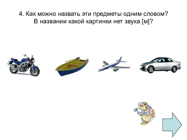 4. Как можно назвать эти предметы одним словом? В названии какой картинки нет звука [м]?