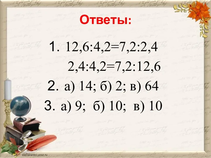 Ответы: 12,6:4,2=7,2:2,4 2,4:4,2=7,2:12,6 а) 14; б) 2; в) 64 а) 9; б) 10; в) 10