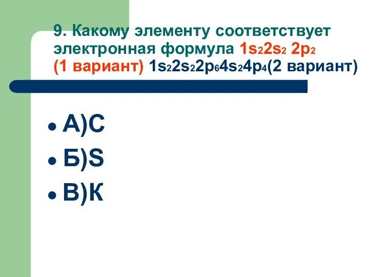 9. Какому элементу соответствует электронная формула 1s22s2 2p2 (1 вариант) 1s22s22p64s24p4(2 вариант) А)С Б)S В)К