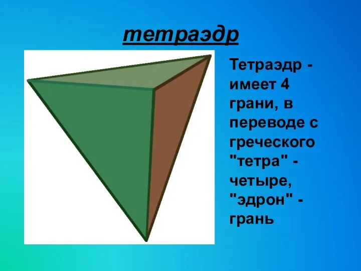 тетраэдр Тетраэдр - имеет 4 грани, в переводе с греческого "тетра" - четыре, "эдрон" - грань