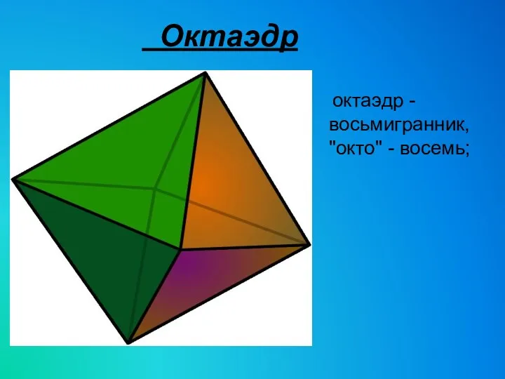 Октаэдр октаэдр - восьмигранник, "окто" - восемь;