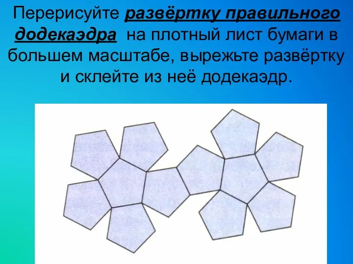 Перерисуйте развёртку правильного додекаэдра на плотный лист бумаги в большем