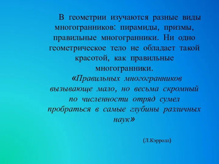 В геометрии изучаются разные виды многогранников: пирамиды, призмы, правильные многогранники.