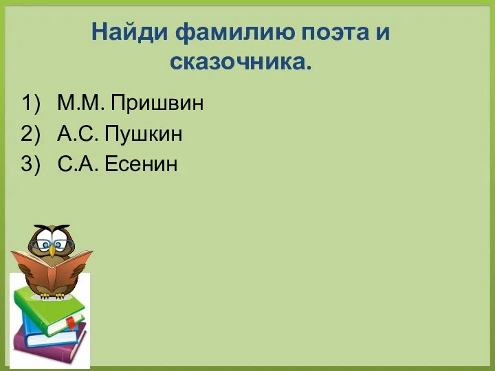 Найди фамилию поэта и сказочника. М.М. Пришвин А.С. Пушкин С.А. Есенин