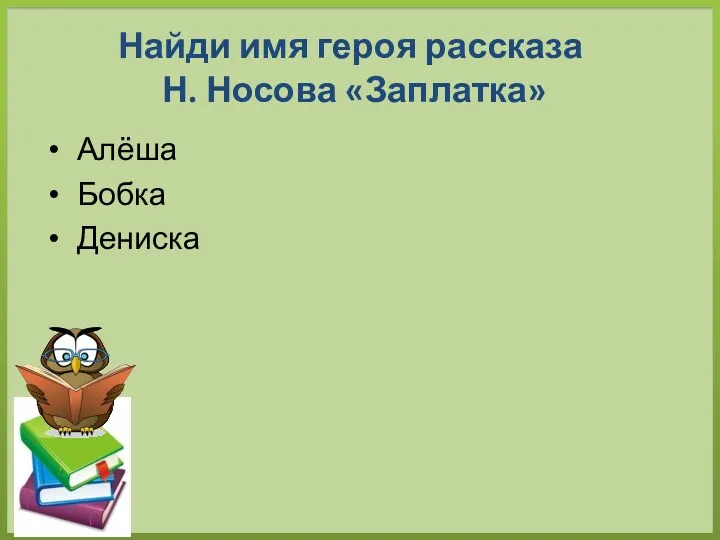 Найди имя героя рассказа Н. Носова «Заплатка» Алёша Бобка Дениска