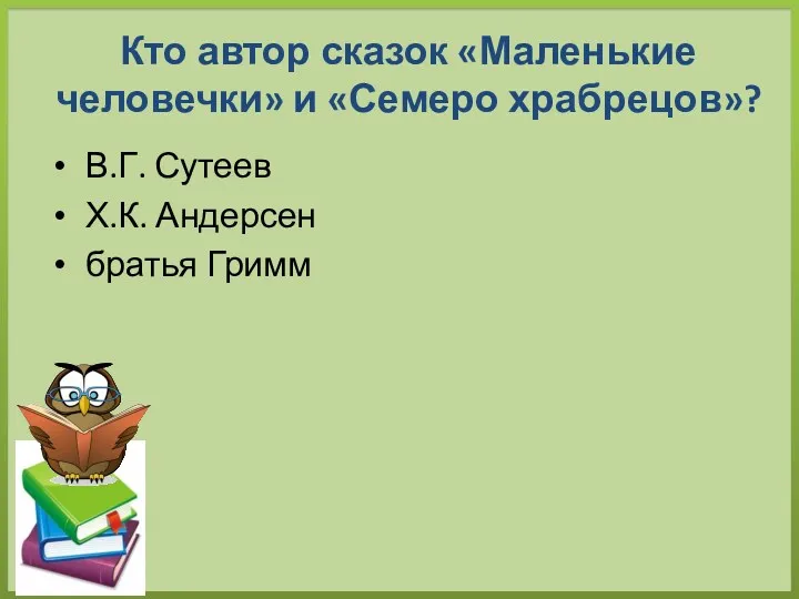 Кто автор сказок «Маленькие человечки» и «Семеро храбрецов»? В.Г. Сутеев Х.К. Андерсен братья Гримм