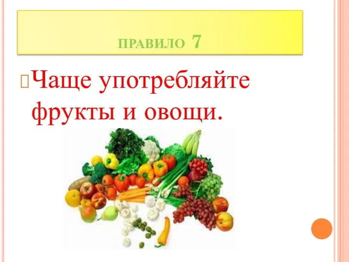 правило 7 Чаще употребляйте фрукты и овощи.