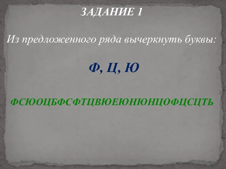 ЗАДАНИЕ 1 Из предложенного ряда вычеркнуть буквы: Ф, Ц, Ю ФСЮОЦБФСФТЦВЮЕЮНЮНЦОФЦСЦТЬ