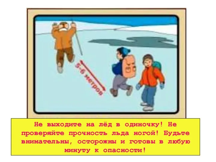 Не выходите на лёд в одиночку! Не проверяйте прочность льда ногой! Будьте внимательны,