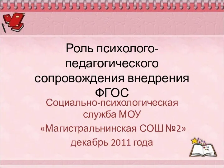 Роль психолого-педагогического сопровождения внедрения ФГОС Социально-психологическая служба МОУ «Магистральнинская СОШ №2» декабрь 2011 года