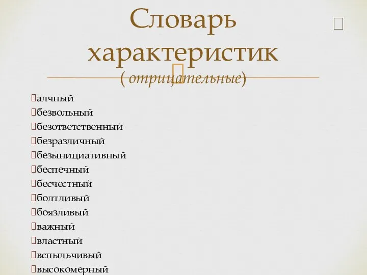 Словарь характеристик ( отрицательные) алчный безвольный безответственный безразличный безынициативный беспечный