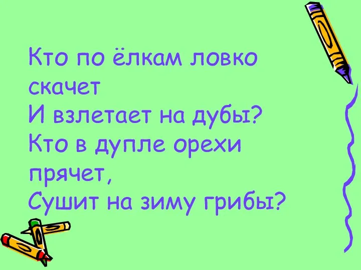 Кто по ёлкам ловко скачет И взлетает на дубы? Кто