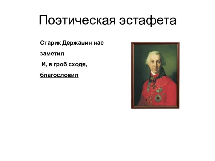 Поэтическая эстафета Старик Державин нас заметил И, в гроб сходя, благословил