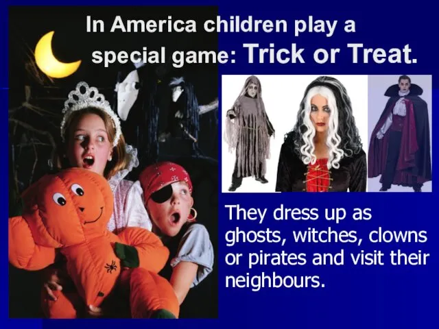 They dress up as ghosts, witches, clowns or pirates and