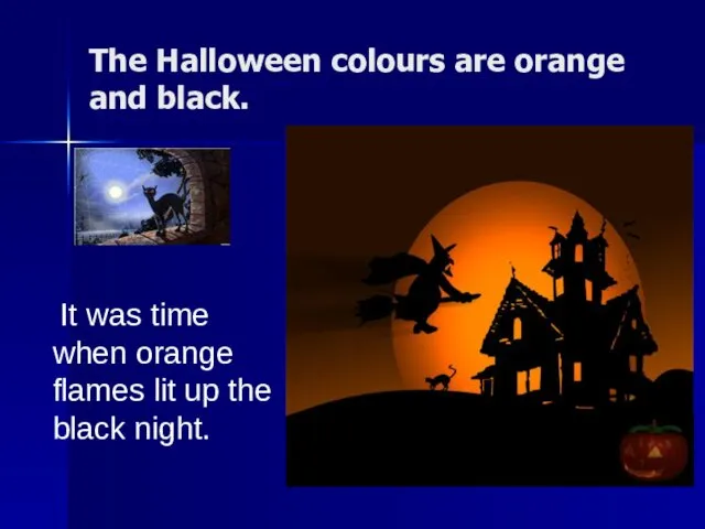 The Halloween colours are orange and black. It was time