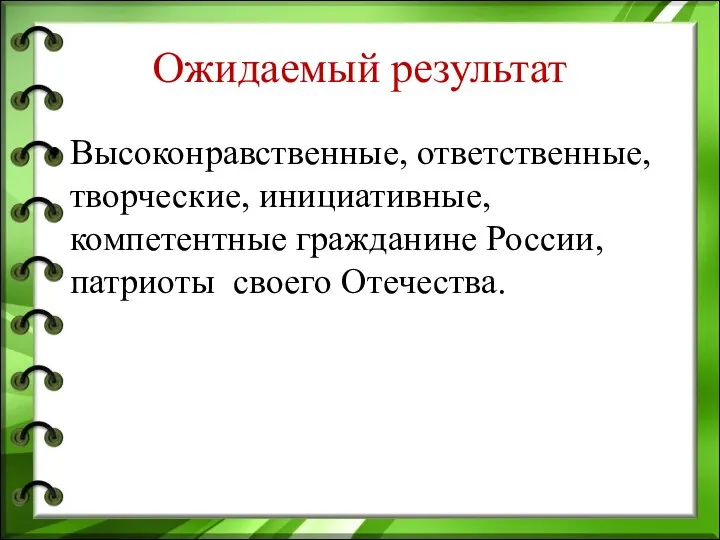 Ожидаемый результат Высоконравственные, ответственные, творческие, инициативные, компетентные гражданине России, патриоты своего Отечества.