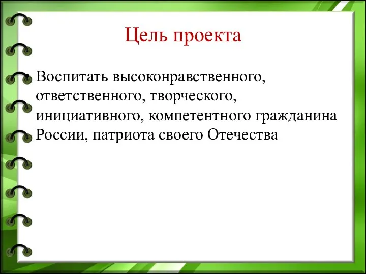 Цель проекта Воспитать высоконравственного, ответственного, творческого, инициативного, компетентного гражданина России, патриота своего Отечества