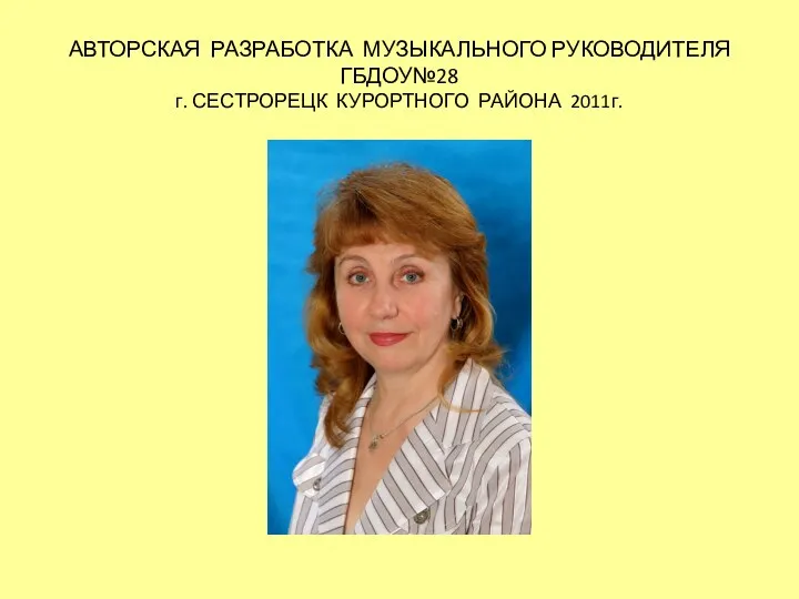 АВТОРСКАЯ РАЗРАБОТКА МУЗЫКАЛЬНОГО РУКОВОДИТЕЛЯ ГБДОУ№28 г. СЕСТРОРЕЦК КУРОРТНОГО РАЙОНА 2011г.