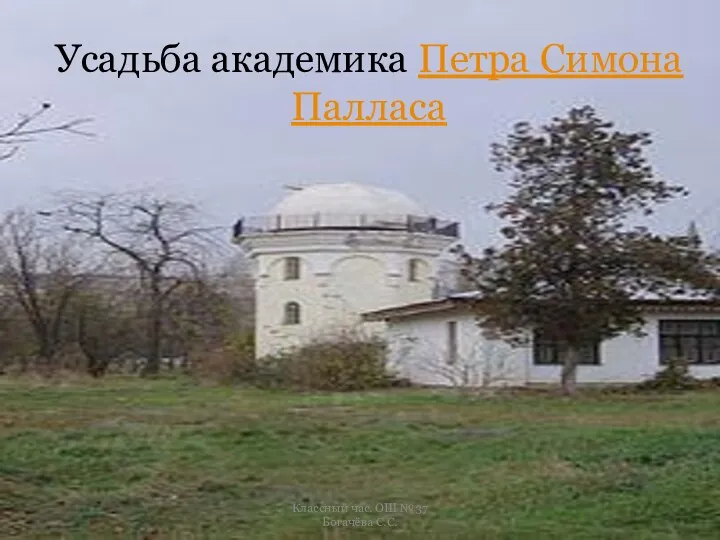 Усадьба академика Петра Симона Палласа Классный час. ОШ №37 Богачёва С.С.