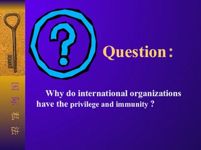 Question： Why do international organizations have the privilege and immunity ?