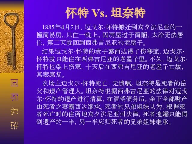 怀特 Vs. 坦奈特 1885年4月2日，迈戈尔·怀特搬迁到宾夕法尼亚的一幢简易房，只住一晚上，因房屋过于简陋，太冷无法居住，第二天就回到西弗吉尼亚的老屋子。 结果迈戈尔·怀特的妻子露西达得了伤寒症，迈戈尔·怀特就只能住在西弗吉尼亚的老屋子里。不久，迈戈尔·怀特也染上伤寒，十天后在西弗吉尼亚的老屋子亡故，其妻康复。 农场主迈戈尔·怀特死亡，无遗嘱。坦奈特是死者的岳父和遗产管理人。坦奈特根据西弗吉尼亚的法律对迈戈尔·怀特的遗产进行清算，在清偿债务后，余下全部财产由死者之妻露西达继承。死者的兄弟姐妹认为，根据死者死亡时的住所地宾夕法尼亚州法律，死者遗孀只能得到遗产的一半，另一半应归死者的兄弟姐妹继承。