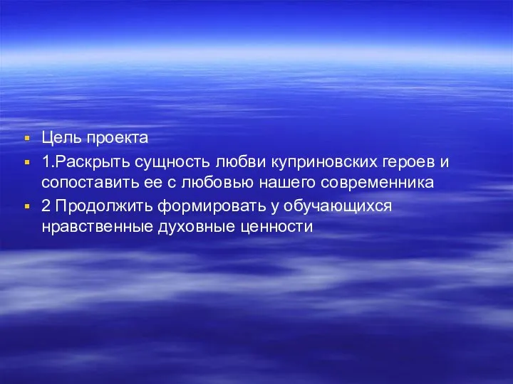 Цель проекта 1.Раскрыть сущность любви куприновских героев и сопоставить ее