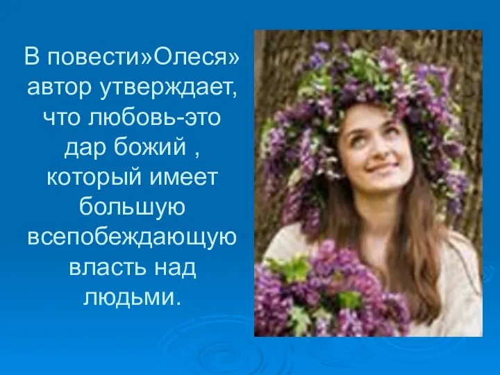 В повести»Олеся» автор утверждает, что любовь-это дар божий ,который имеет большую всепобеждающую власть над людьми.