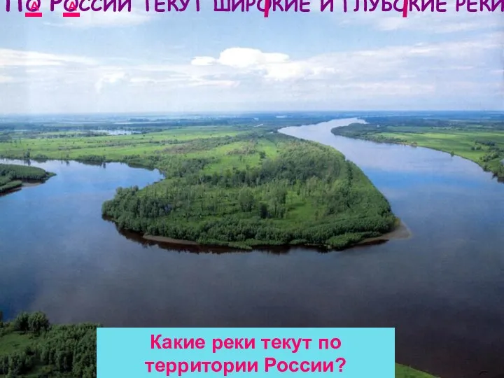 ПО РОССИИ ТЕКУТ ШИРОКИЕ И ГЛУБОКИЕ РЕКИ. Какие реки текут по территории России? А А