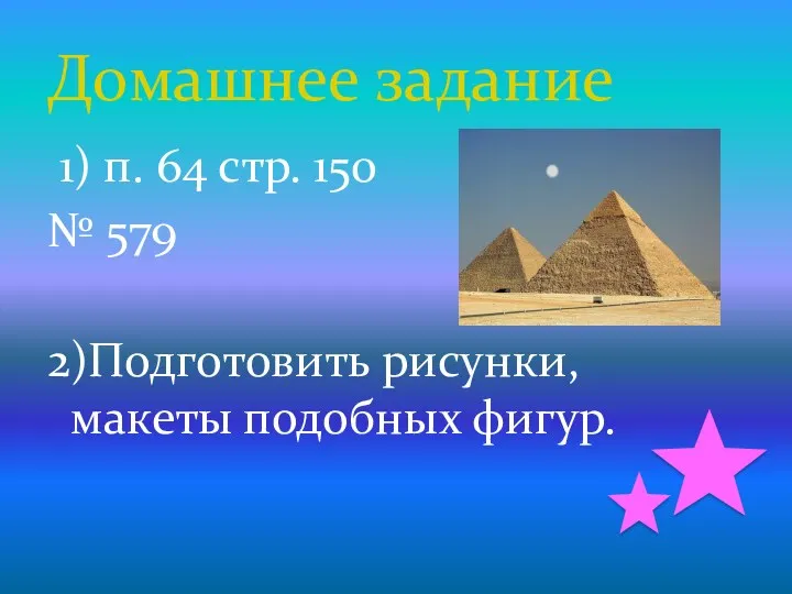 1) п. 64 стр. 150 № 579 2)Подготовить рисунки, макеты подобных фигур. Домашнее задание