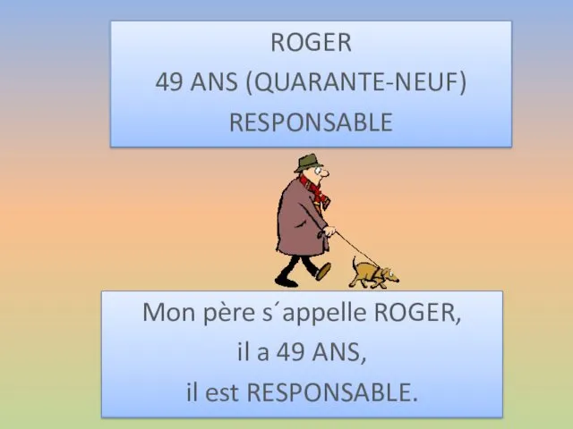 ROGER 49 ANS (QUARANTE-NEUF) RESPONSABLE Mon père s´appelle ROGER, il a 49 ANS, il est RESPONSABLE.