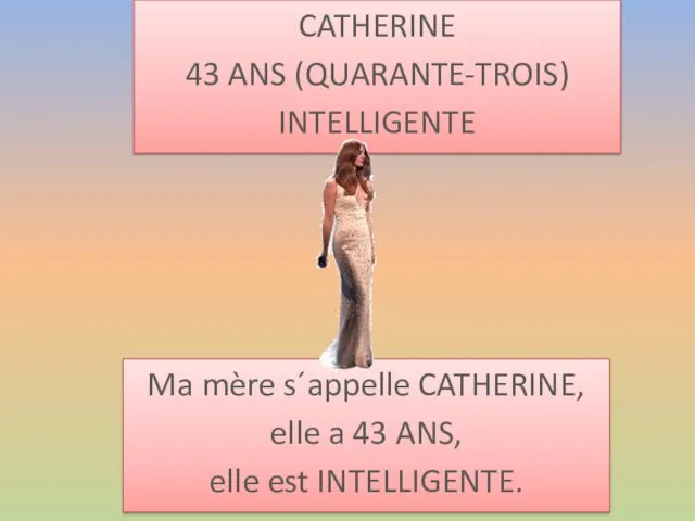 CATHERINE 43 ANS (QUARANTE-TROIS) INTELLIGENTE Ma mère s´appelle CATHERINE, elle a 43 ANS, elle est INTELLIGENTE.