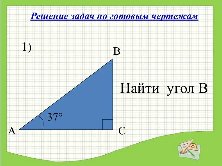 Решение задач по готовым чертежам 1) 37° А С В Найти угол В