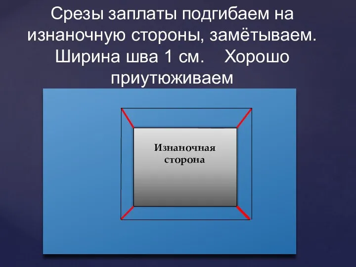 Срезы заплаты подгибаем на изнаночную стороны, замётываем. Ширина шва 1 см. Хорошо приутюживаем