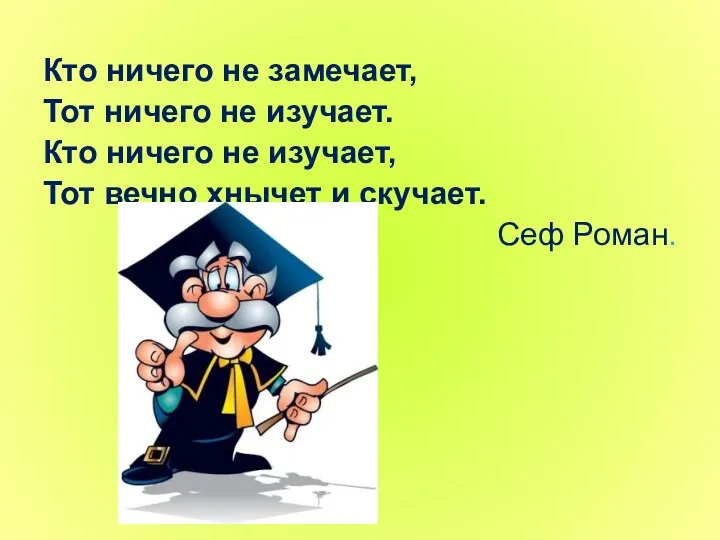 Кто ничего не замечает, Тот ничего не изучает. Кто ничего не изучает, Тот