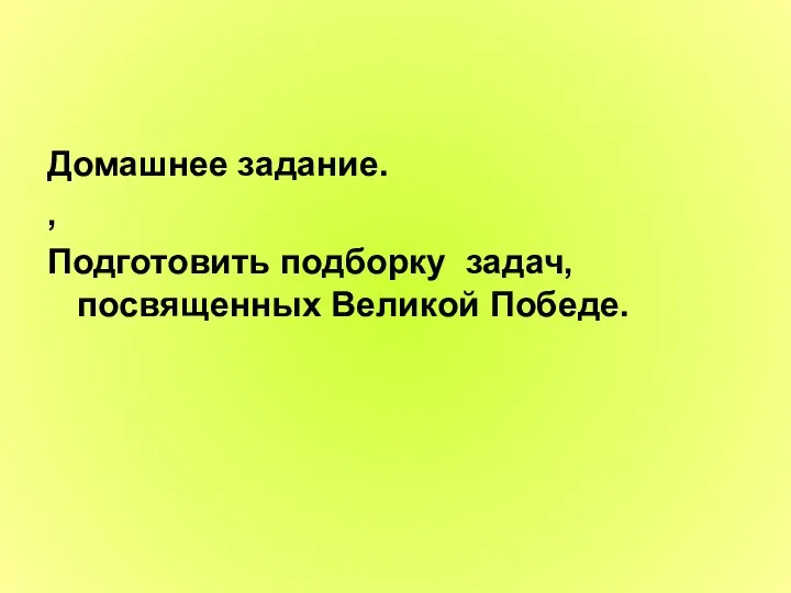 Домашнее задание. , Подготовить подборку задач, посвященных Великой Победе.