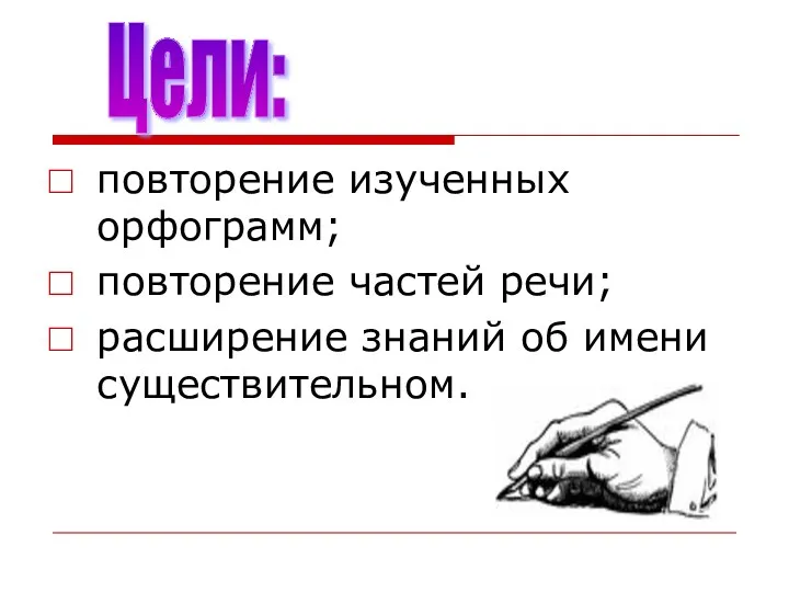 повторение изученных орфограмм; повторение частей речи; расширение знаний об имени существительном. Цели: