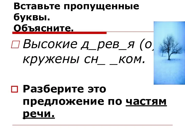 Прочитайте предложение. Вставьте пропущенные буквы. Объясните. Высокие д_рев_я (о)кружены сн_